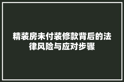 精装房未付装修款背后的法律风险与应对步骤