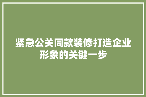 紧急公关同款装修打造企业形象的关键一步  第1张