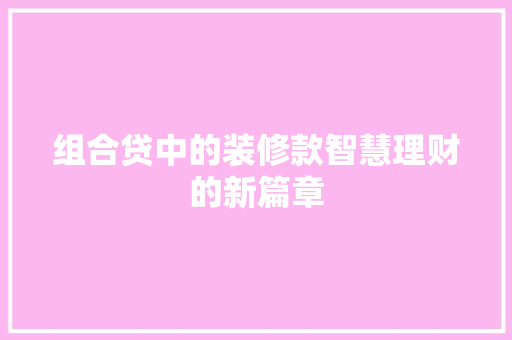 组合贷中的装修款智慧理财的新篇章