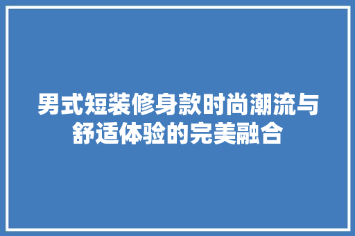 男式短装修身款时尚潮流与舒适体验的完美融合  第1张