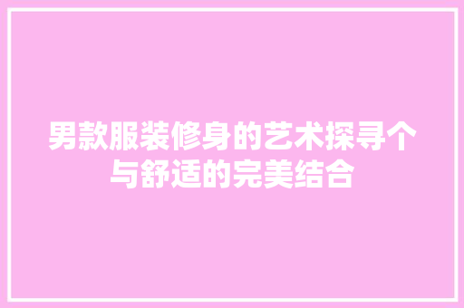 男款服装修身的艺术探寻个与舒适的完美结合  第1张