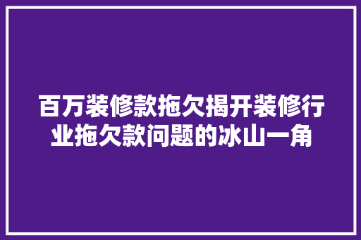 百万装修款拖欠揭开装修行业拖欠款问题的冰山一角