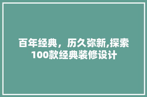 百年经典，历久弥新,探索100款经典装修设计