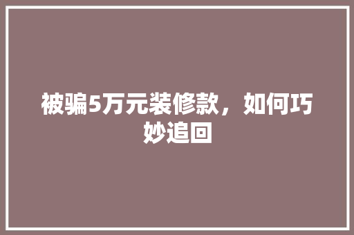 被骗5万元装修款，如何巧妙追回