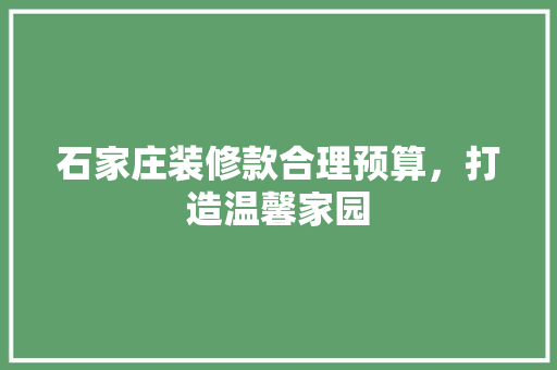 石家庄装修款合理预算，打造温馨家园  第1张