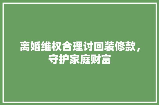 离婚维权合理讨回装修款，守护家庭财富