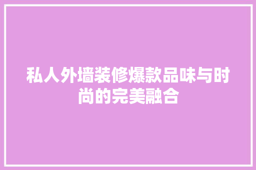 私人外墙装修爆款品味与时尚的完美融合