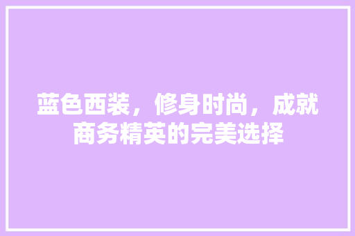 蓝色西装，修身时尚，成就商务精英的完美选择