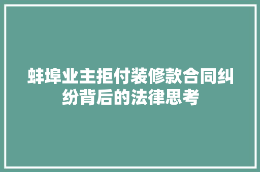 蚌埠业主拒付装修款合同纠纷背后的法律思考