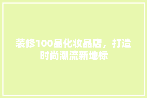 装修100品化妆品店，打造时尚潮流新地标