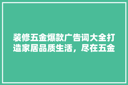 装修五金爆款广告词大全打造家居品质生活，尽在五金之选