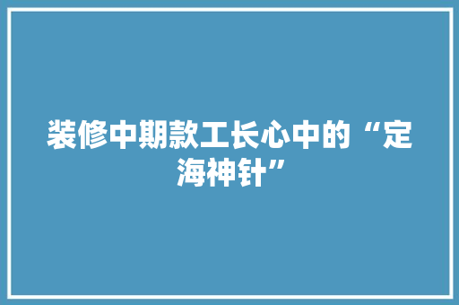 装修中期款工长心中的“定海神针”