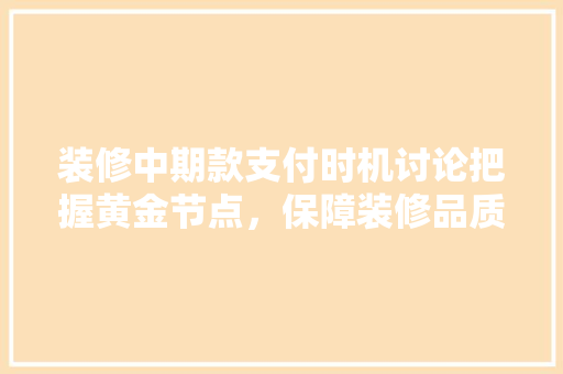 装修中期款支付时机讨论把握黄金节点，保障装修品质  第1张