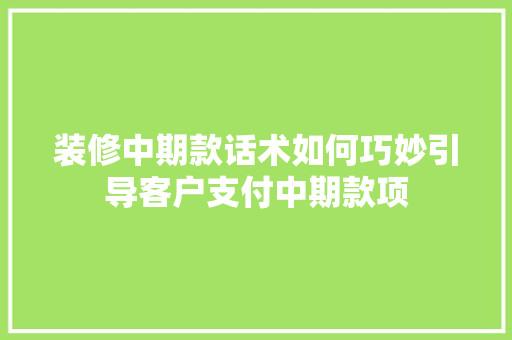 装修中期款话术如何巧妙引导客户支付中期款项