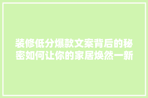 装修低分爆款文案背后的秘密如何让你的家居焕然一新