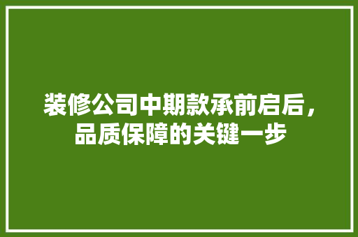 装修公司中期款承前启后，品质保障的关键一步  第1张