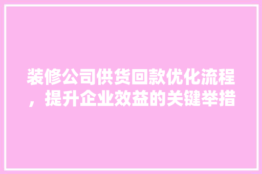 装修公司供货回款优化流程，提升企业效益的关键举措  第1张