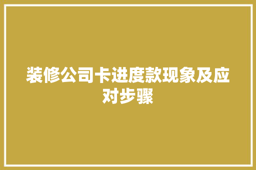 装修公司卡进度款现象及应对步骤