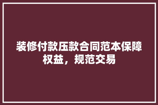装修付款压款合同范本保障权益，规范交易
