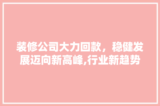 装修公司大力回款，稳健发展迈向新高峰,行业新趋势  第1张