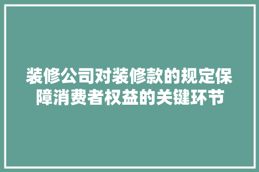 装修公司对装修款的规定保障消费者权益的关键环节