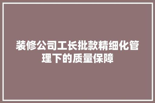 装修公司工长批款精细化管理下的质量保障  第1张