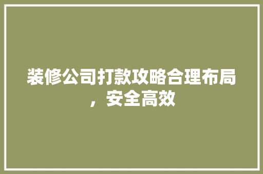 装修公司打款攻略合理布局，安全高效