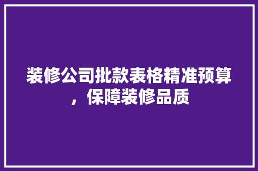 装修公司批款表格精准预算，保障装修品质  第1张