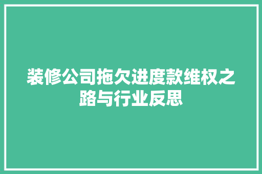 装修公司拖欠进度款维权之路与行业反思