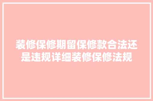 装修保修期留保修款合法还是违规详细装修保修法规