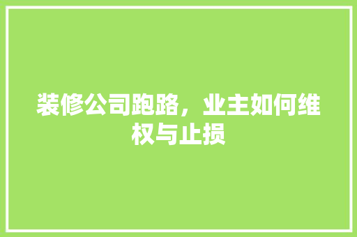 装修公司跑路，业主如何维权与止损