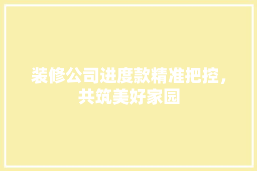 装修公司进度款精准把控，共筑美好家园