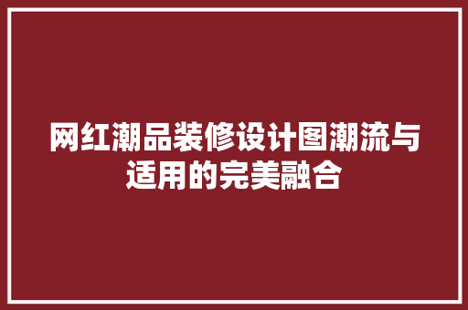 网红潮品装修设计图潮流与适用的完美融合