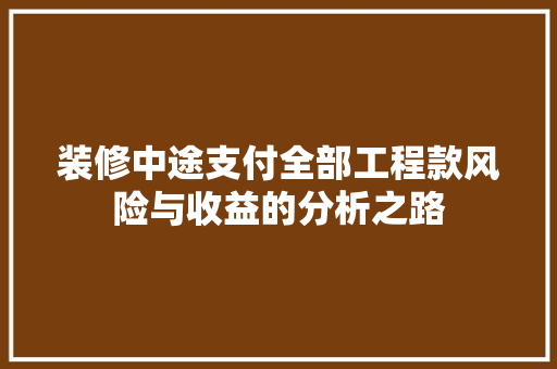 装修中途支付全部工程款风险与收益的分析之路