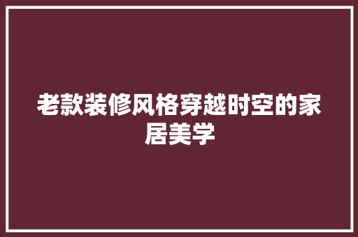 老款装修风格穿越时空的家居美学  第1张