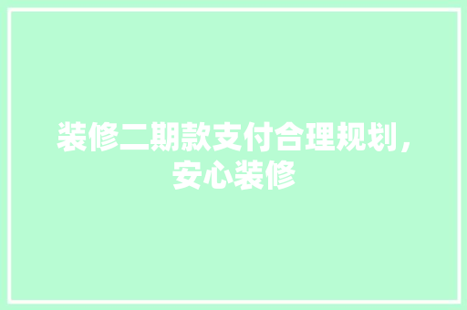 装修二期款支付合理规划，安心装修