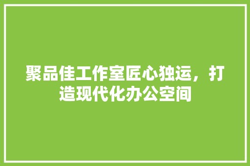 聚品佳工作室匠心独运，打造现代化办公空间  第1张