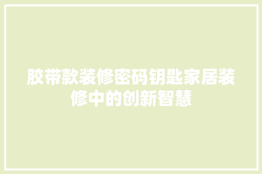胶带款装修密码钥匙家居装修中的创新智慧  第1张