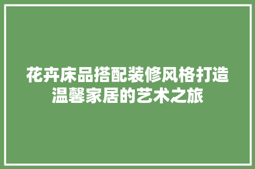 花卉床品搭配装修风格打造温馨家居的艺术之旅  第1张