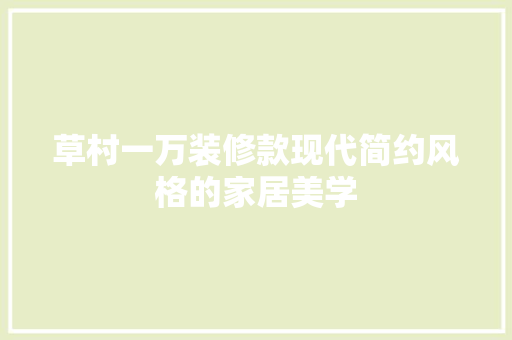 草村一万装修款现代简约风格的家居美学