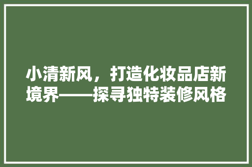 小清新风，打造化妆品店新境界——探寻独特装修风格的艺术魅力