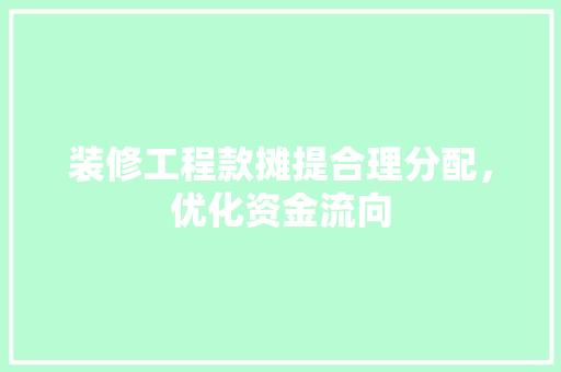 装修工程款摊提合理分配，优化资金流向  第1张