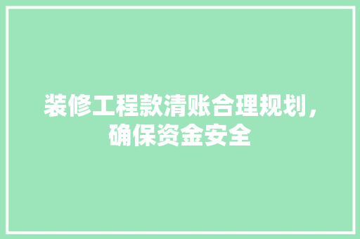 装修工程款清账合理规划，确保资金安全  第1张