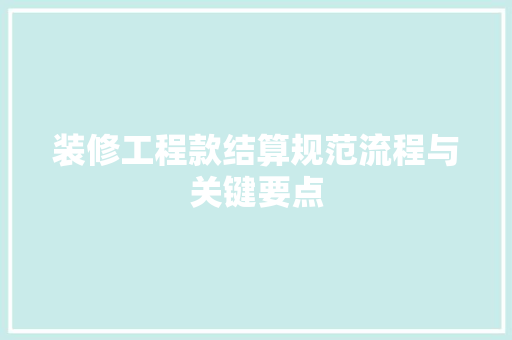 装修工程款结算规范流程与关键要点