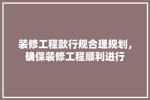 装修工程款行规合理规划，确保装修工程顺利进行  第1张