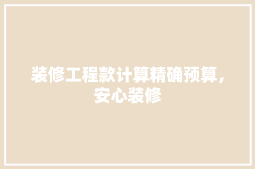 装修工程款计算精确预算，安心装修