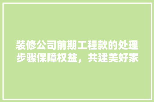 装修公司前期工程款的处理步骤保障权益，共建美好家园