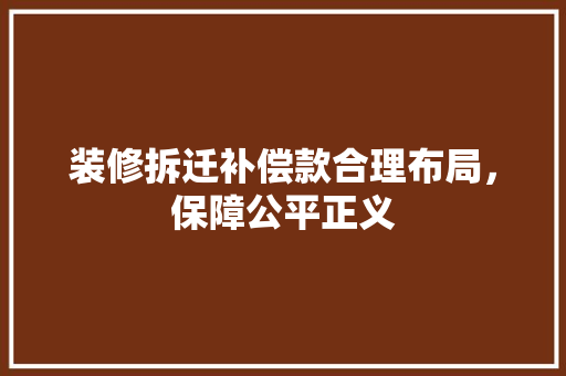 装修拆迁补偿款合理布局，保障公平正义  第1张