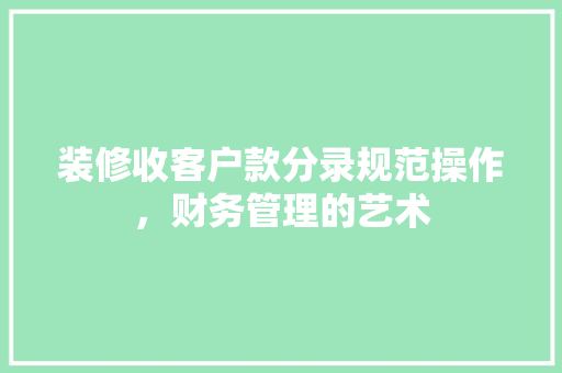 装修收客户款分录规范操作，财务管理的艺术  第1张
