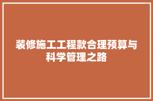 装修施工工程款合理预算与科学管理之路